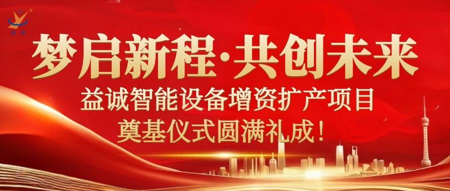 夢(mèng)啟新程 · 共創(chuàng)未來(lái) | 益誠(chéng)智能設(shè)備增資擴(kuò)產(chǎn)項(xiàng)目奠基儀式圓滿(mǎn)禮成！